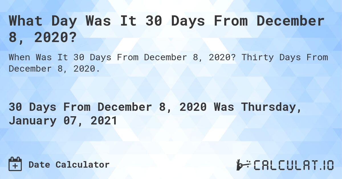 What Day Was It 30 Days From December 8, 2020?. Thirty Days From December 8, 2020.