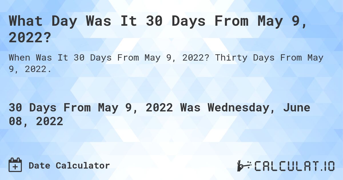 What Day Was It 30 Days From May 9, 2022?. Thirty Days From May 9, 2022.