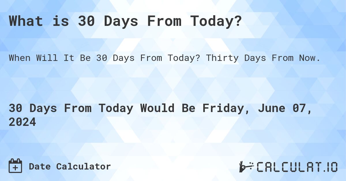 What is 30 Days From Today?. Thirty Days From Now.