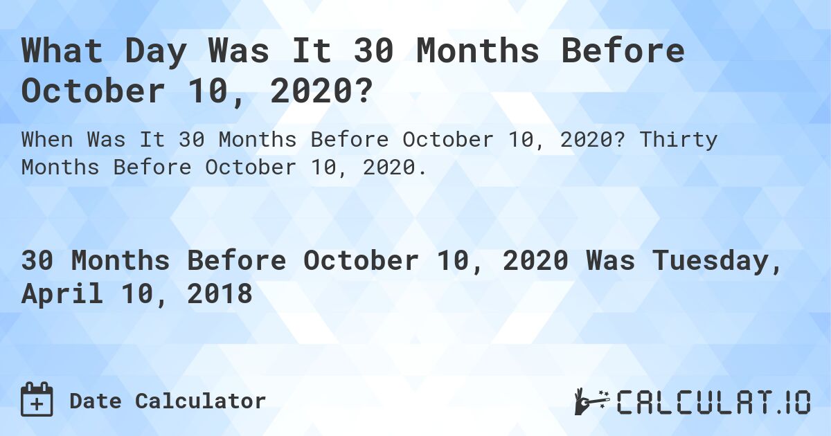 What Day Was It 30 Months Before October 10, 2020?. Thirty Months Before October 10, 2020.