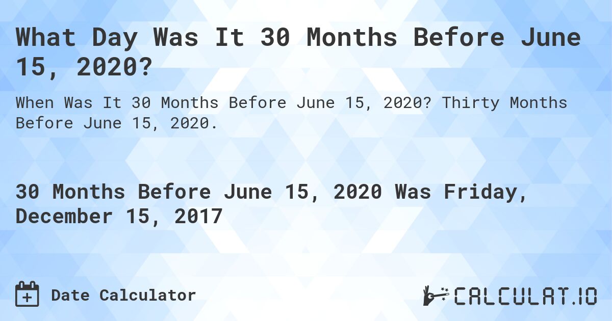 What Day Was It 30 Months Before June 15, 2020?. Thirty Months Before June 15, 2020.