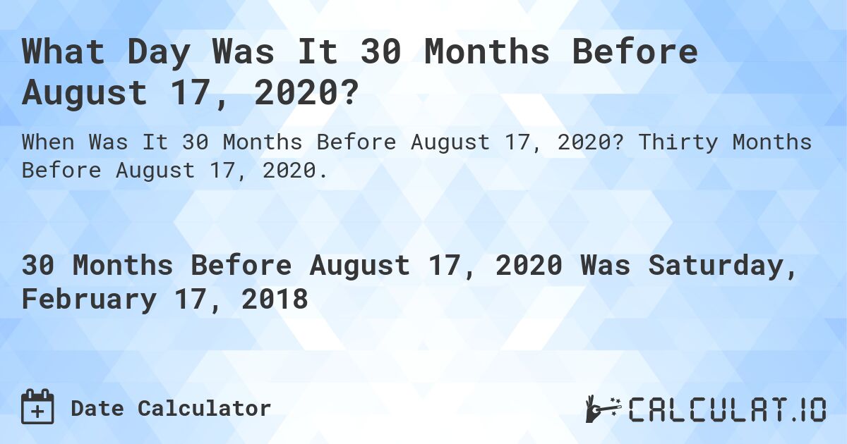 What Day Was It 30 Months Before August 17, 2020?. Thirty Months Before August 17, 2020.