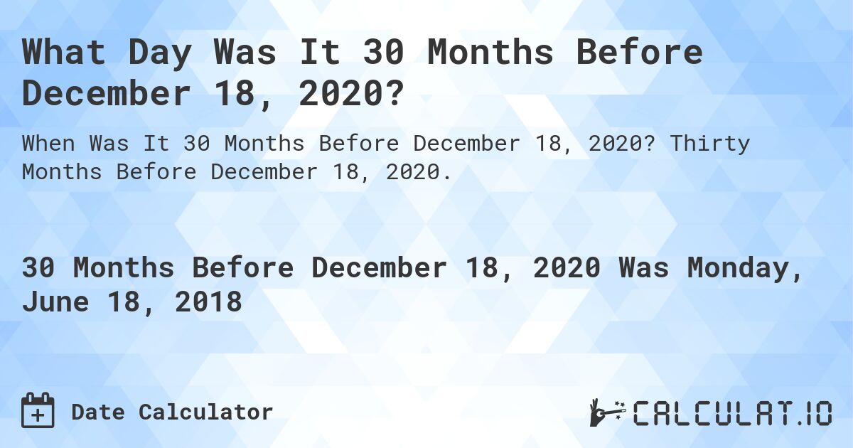 What Day Was It 30 Months Before December 18, 2020?. Thirty Months Before December 18, 2020.