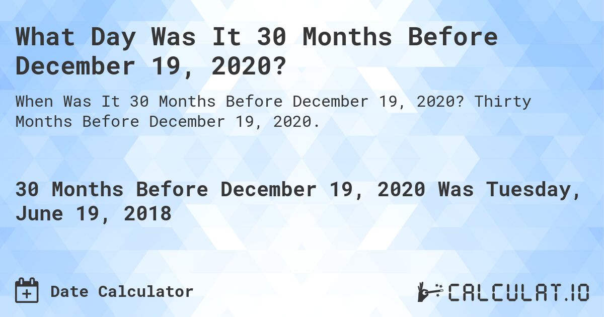 What Day Was It 30 Months Before December 19, 2020?. Thirty Months Before December 19, 2020.