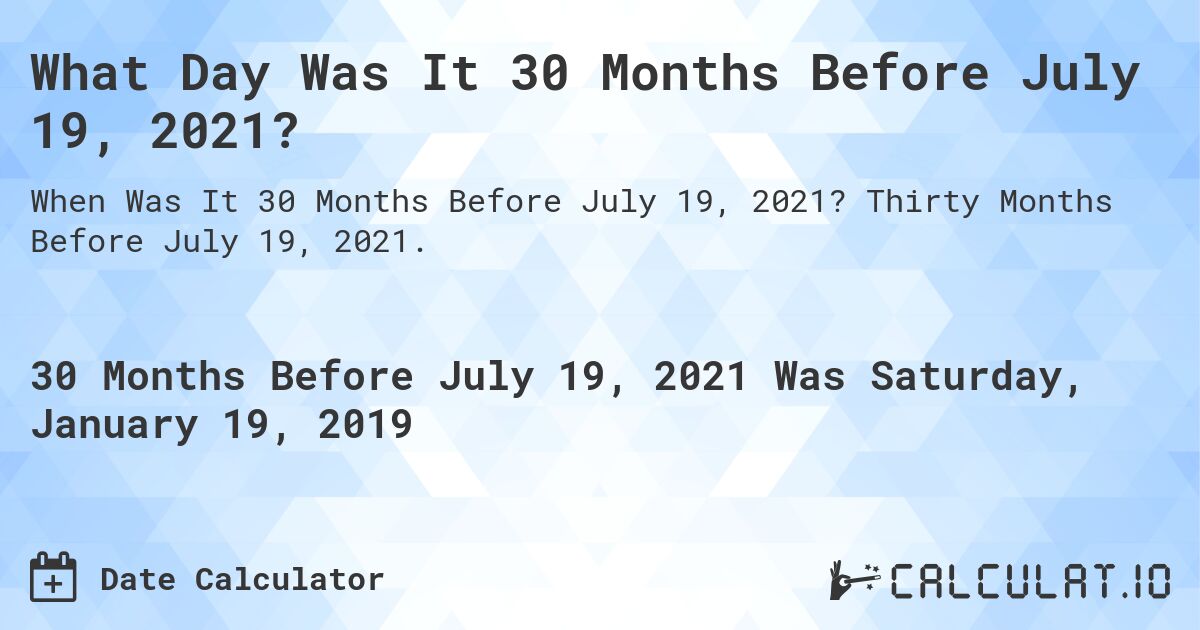 What Day Was It 30 Months Before July 19, 2021?. Thirty Months Before July 19, 2021.