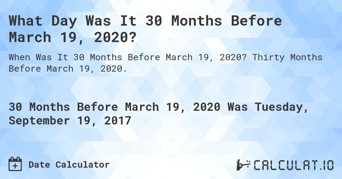 What Day Was It 30 Months Before March 19, 2020?. Thirty Months Before March 19, 2020.