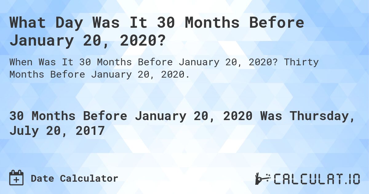 What Day Was It 30 Months Before January 20, 2020?. Thirty Months Before January 20, 2020.