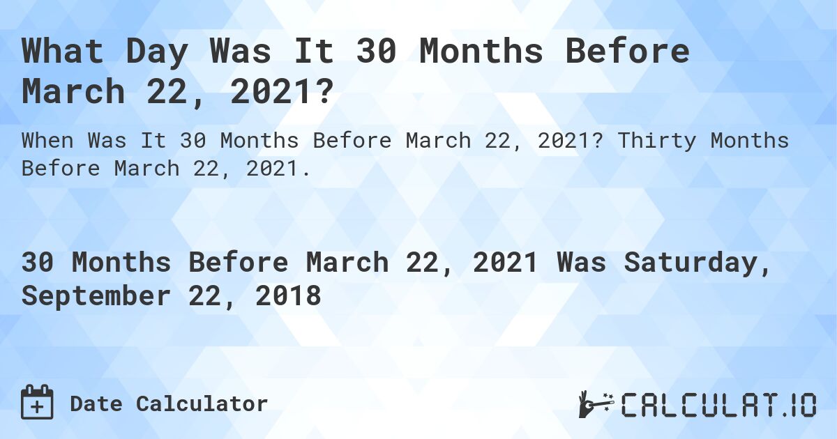 What Day Was It 30 Months Before March 22, 2021?. Thirty Months Before March 22, 2021.