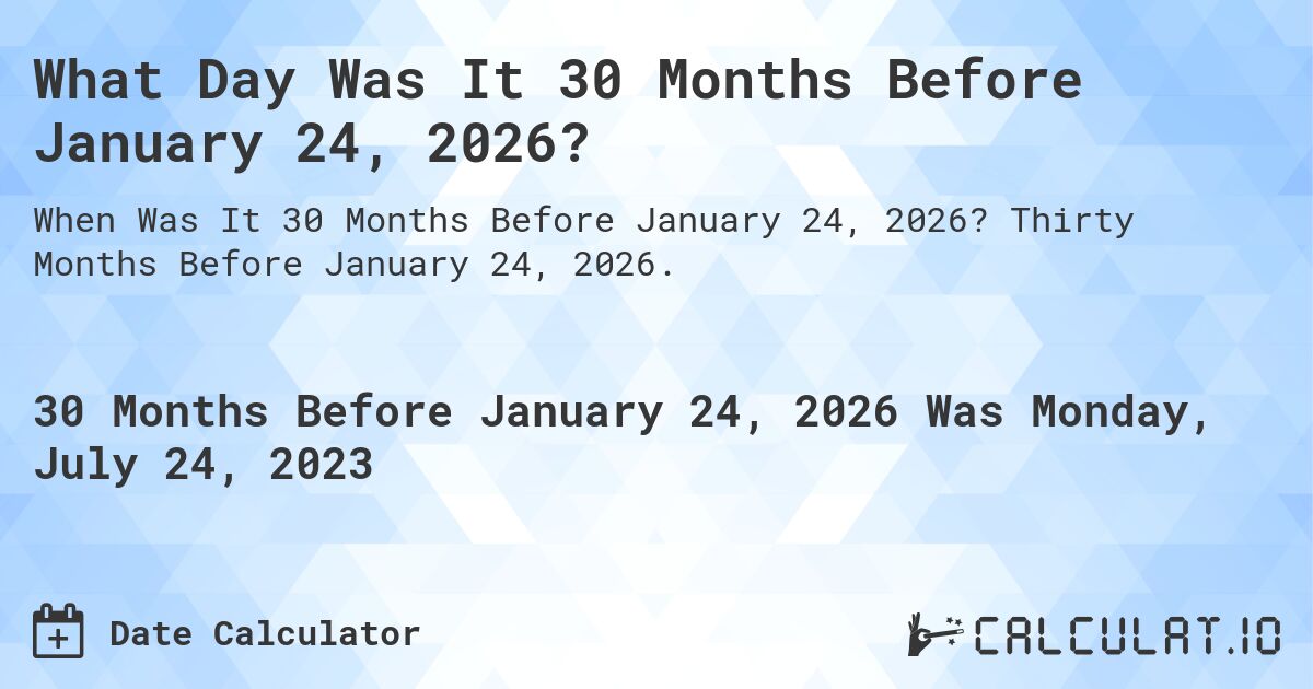 What Day Was It 30 Months Before January 24, 2026?. Thirty Months Before January 24, 2026.