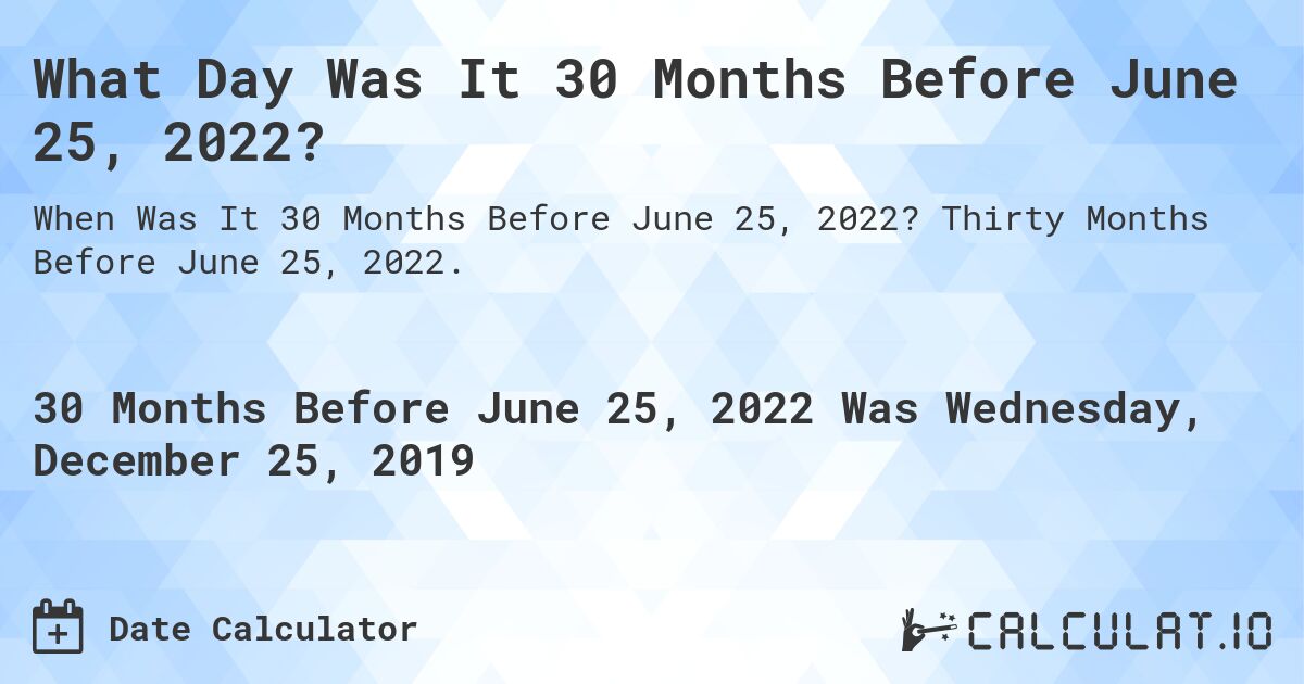 What Day Was It 30 Months Before June 25, 2022?. Thirty Months Before June 25, 2022.