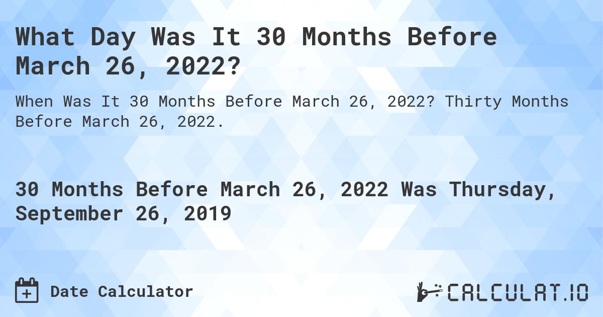 What Day Was It 30 Months Before March 26, 2022?. Thirty Months Before March 26, 2022.