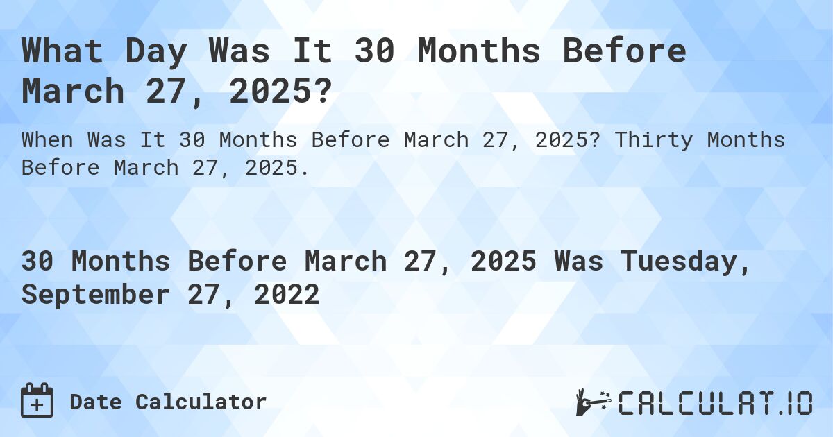 What Day Was It 30 Months Before March 27, 2025?. Thirty Months Before March 27, 2025.