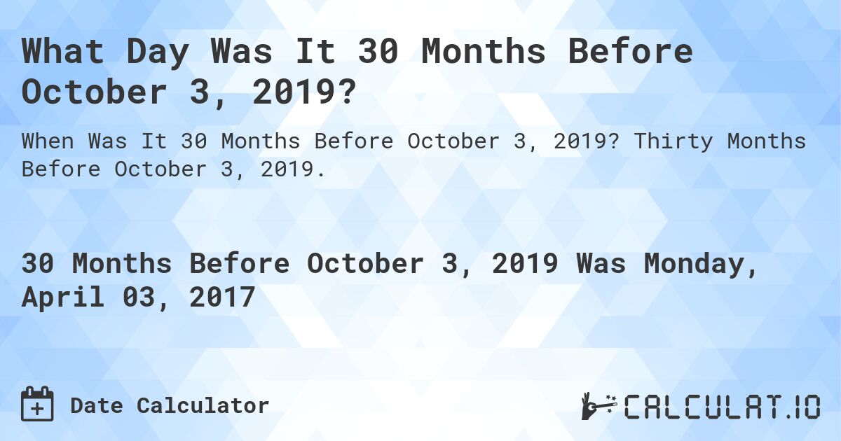What Day Was It 30 Months Before October 3, 2019?. Thirty Months Before October 3, 2019.