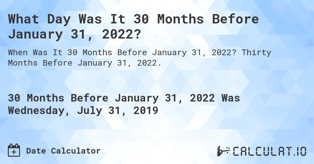 What Day Was It 30 Months Before January 31, 2022?. Thirty Months Before January 31, 2022.