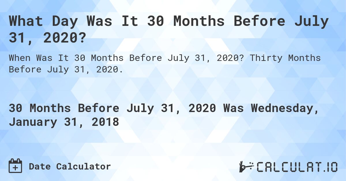 What Day Was It 30 Months Before July 31, 2020?. Thirty Months Before July 31, 2020.