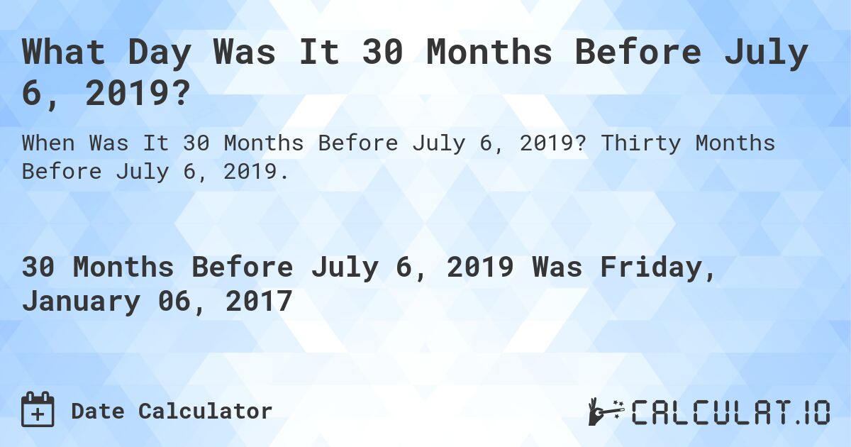 What Day Was It 30 Months Before July 6, 2019?. Thirty Months Before July 6, 2019.