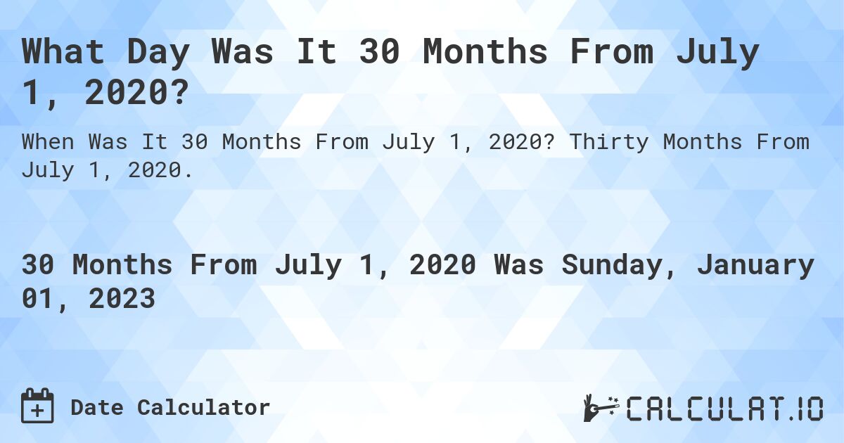 What Day Was It 30 Months From July 1, 2020?. Thirty Months From July 1, 2020.