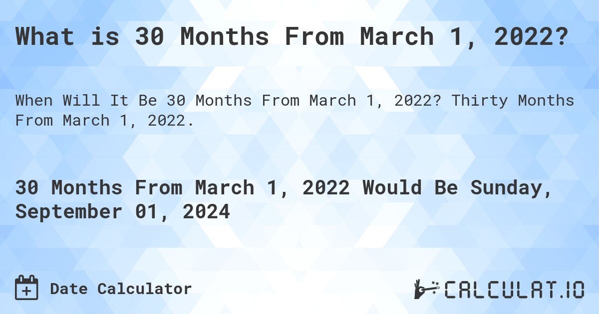 What is 30 Months From March 1, 2022?. Thirty Months From March 1, 2022.