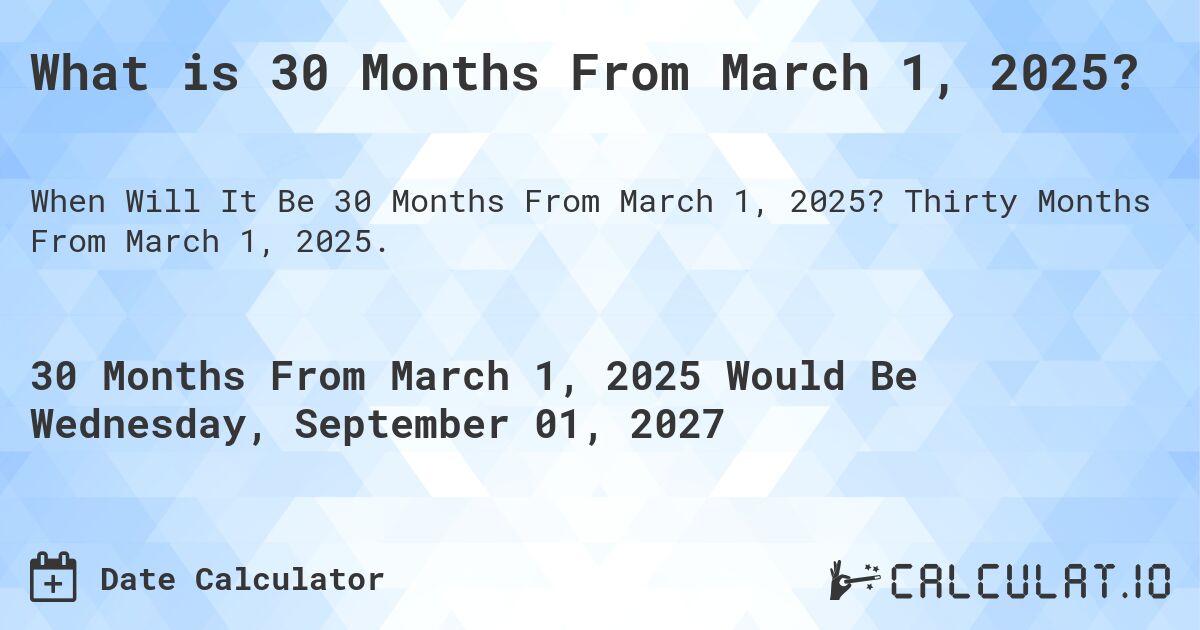 What is 30 Months From March 1, 2025?. Thirty Months From March 1, 2025.