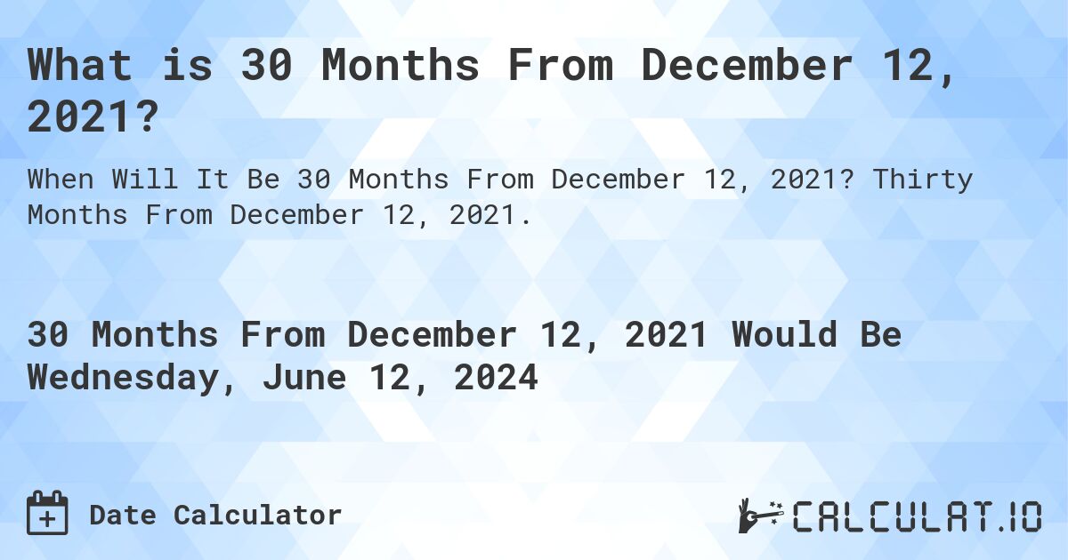 What is 30 Months From December 12, 2021?. Thirty Months From December 12, 2021.