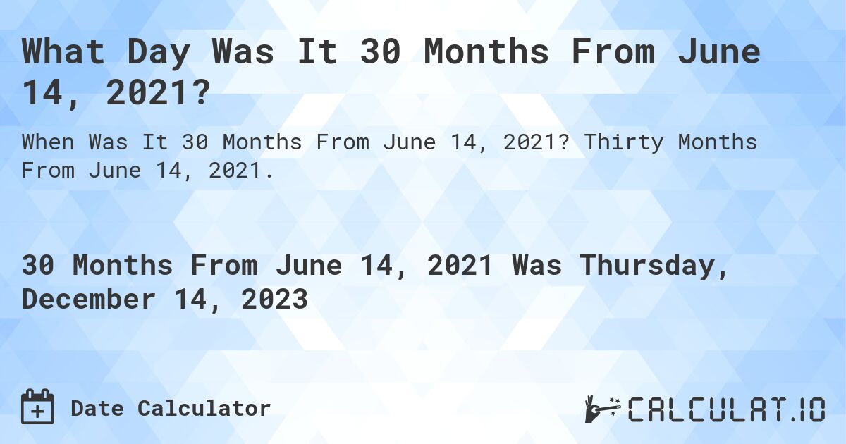 What Day Was It 30 Months From June 14, 2021?. Thirty Months From June 14, 2021.