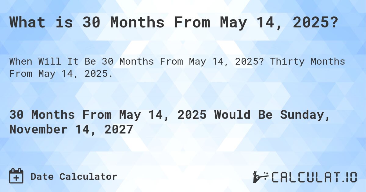 What is 30 Months From May 14, 2025?. Thirty Months From May 14, 2025.