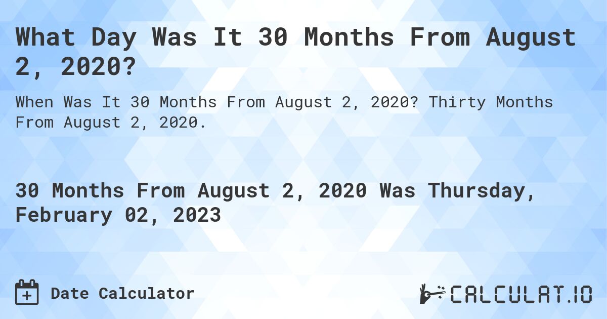 What Day Was It 30 Months From August 2, 2020?. Thirty Months From August 2, 2020.