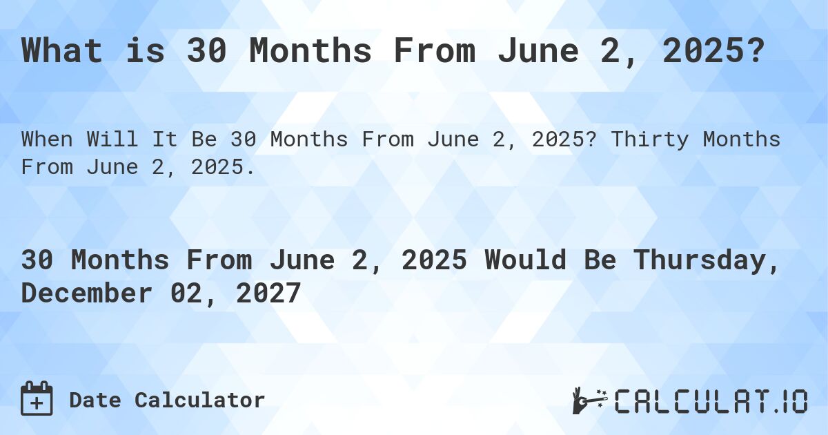 What is 30 Months From June 2, 2025?. Thirty Months From June 2, 2025.