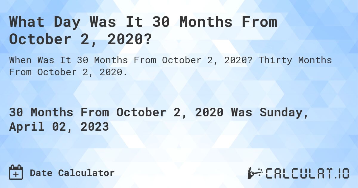 What Day Was It 30 Months From October 2, 2020?. Thirty Months From October 2, 2020.
