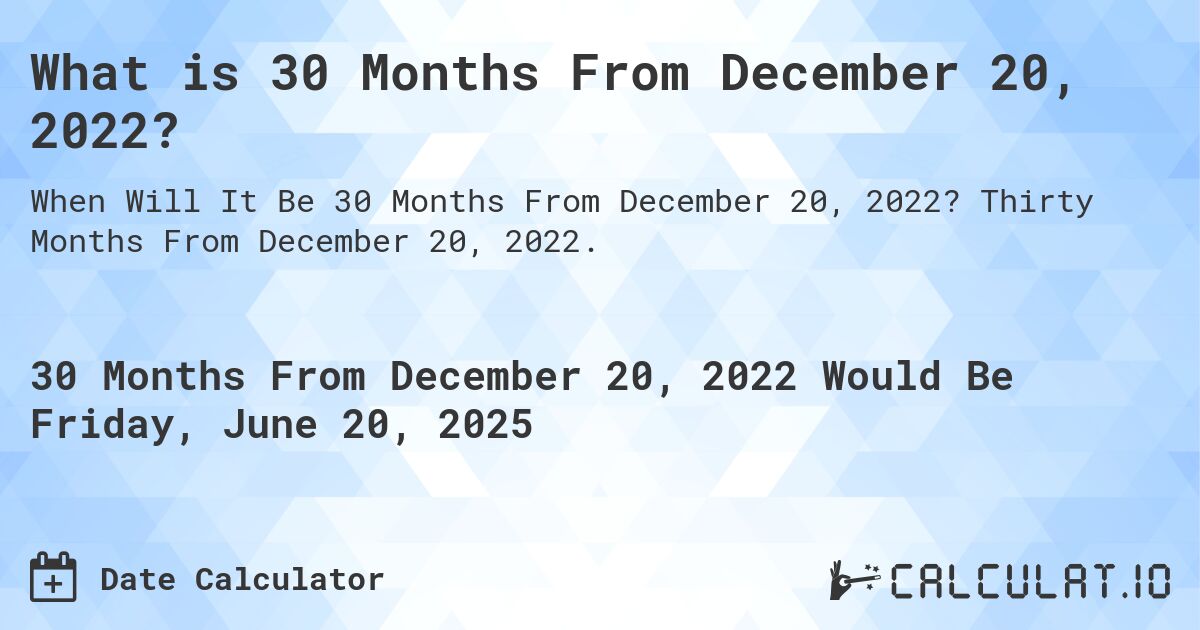 What is 30 Months From December 20, 2022?. Thirty Months From December 20, 2022.