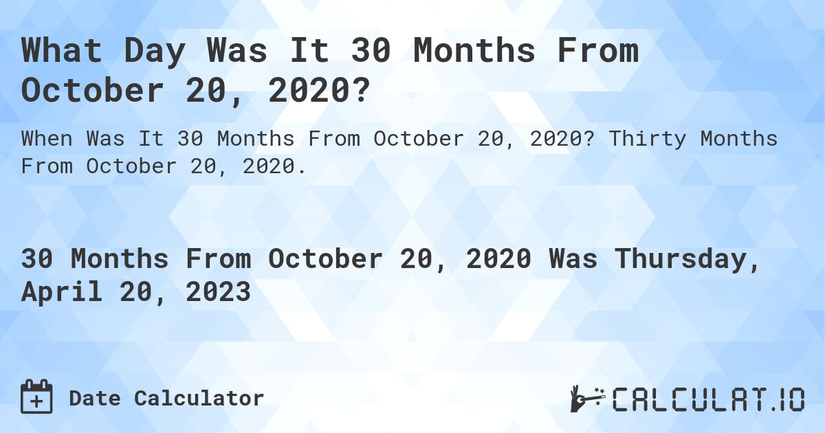 What Day Was It 30 Months From October 20, 2020?. Thirty Months From October 20, 2020.