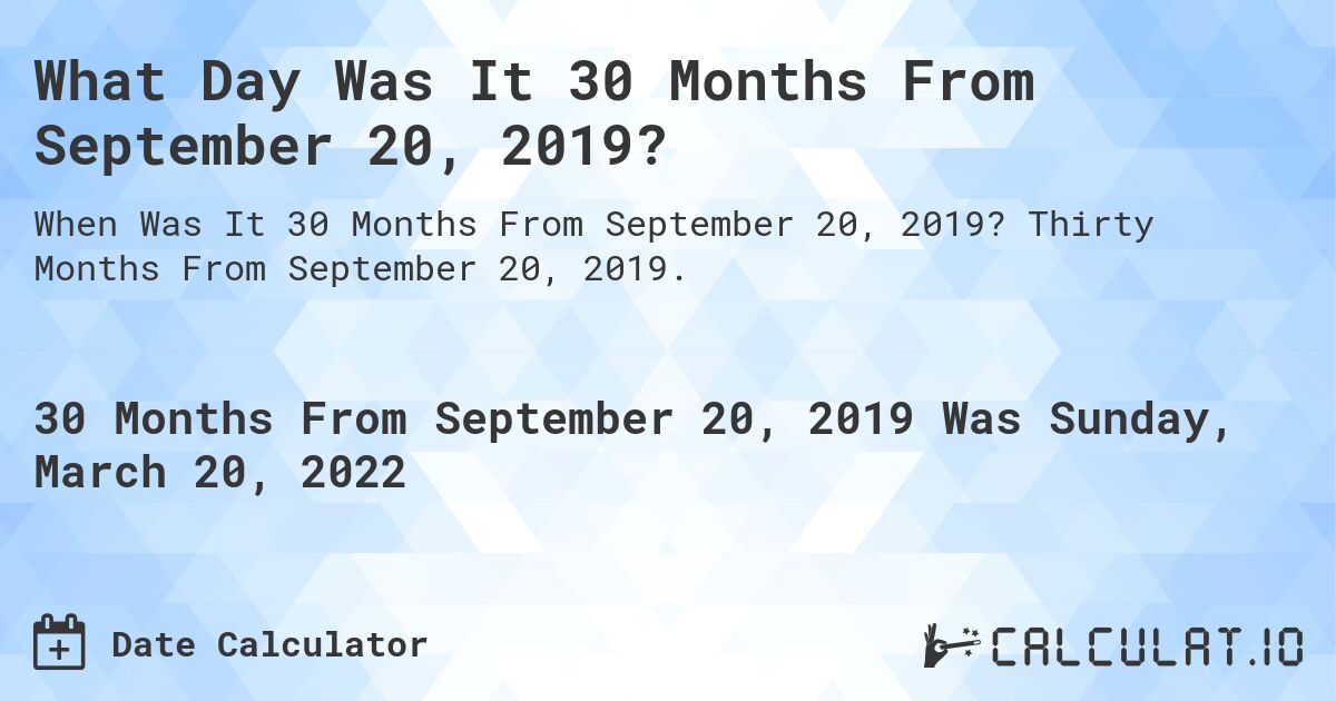 What Day Was It 30 Months From September 20, 2019?. Thirty Months From September 20, 2019.