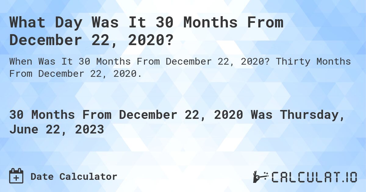 What Day Was It 30 Months From December 22, 2020?. Thirty Months From December 22, 2020.
