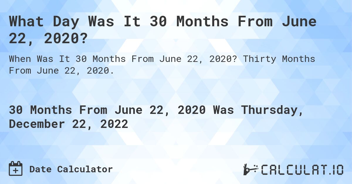 What Day Was It 30 Months From June 22, 2020?. Thirty Months From June 22, 2020.