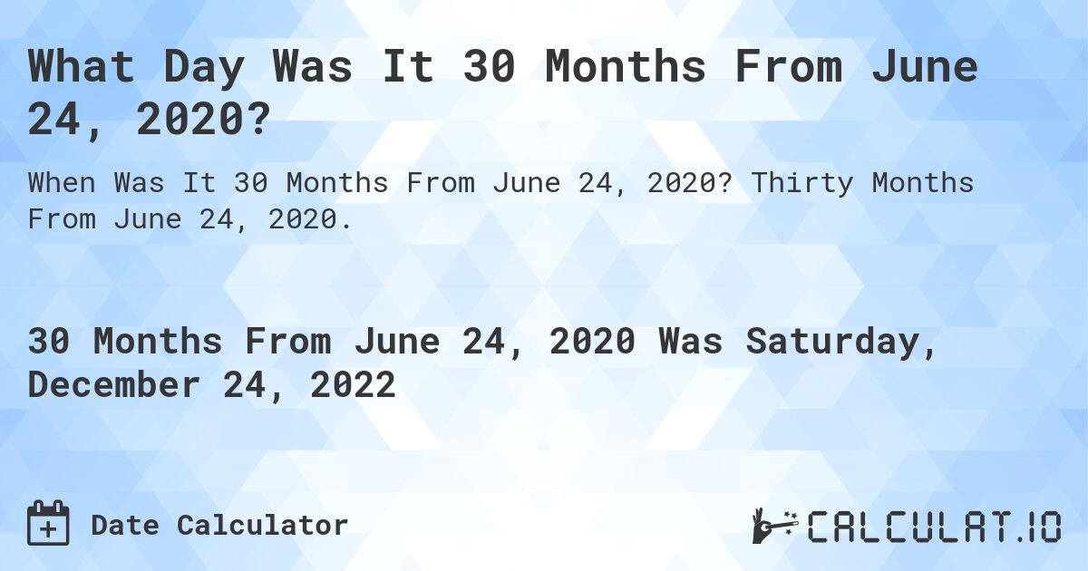 What Day Was It 30 Months From June 24, 2020?. Thirty Months From June 24, 2020.