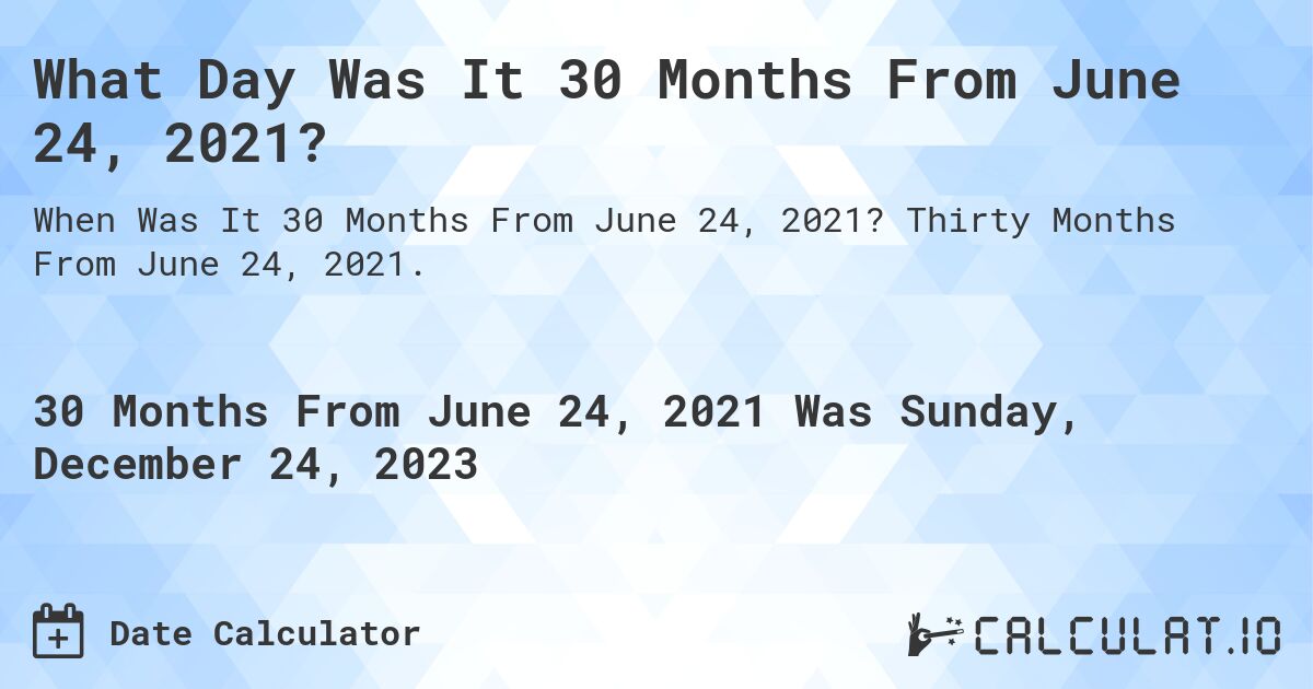 What Day Was It 30 Months From June 24, 2021?. Thirty Months From June 24, 2021.