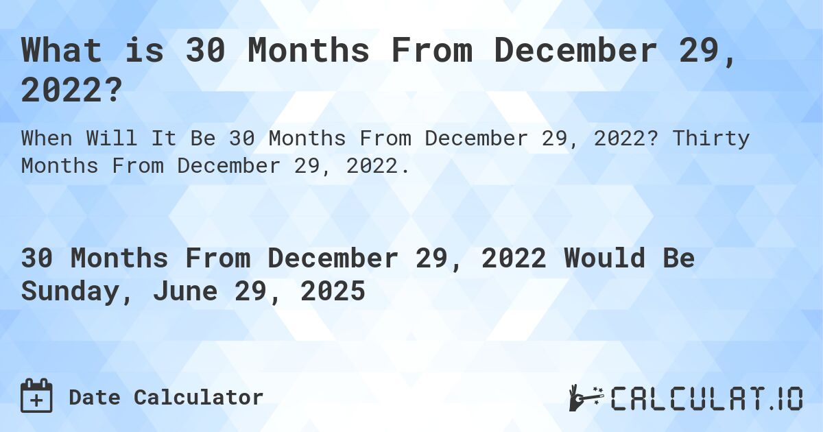 What is 30 Months From December 29, 2022?. Thirty Months From December 29, 2022.