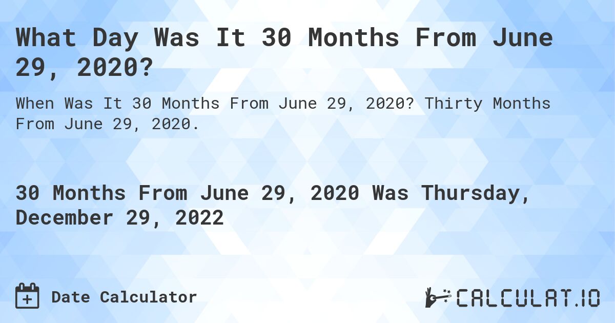 What Day Was It 30 Months From June 29, 2020?. Thirty Months From June 29, 2020.