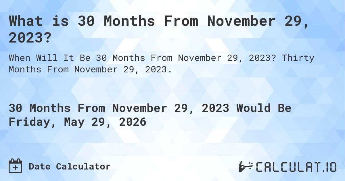 What is 30 Months From November 29, 2023?. Thirty Months From November 29, 2023.