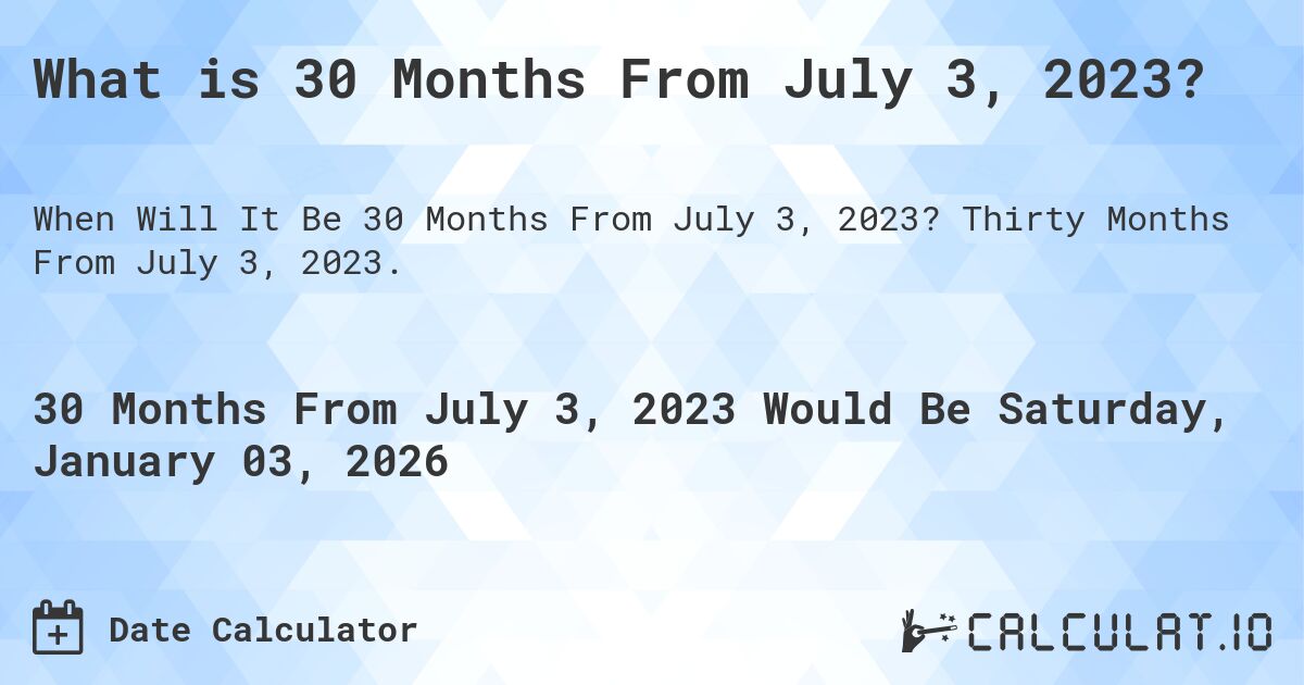 What is 30 Months From July 3, 2023?. Thirty Months From July 3, 2023.