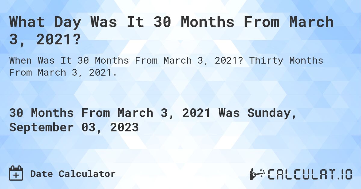 What Day Was It 30 Months From March 3, 2021?. Thirty Months From March 3, 2021.