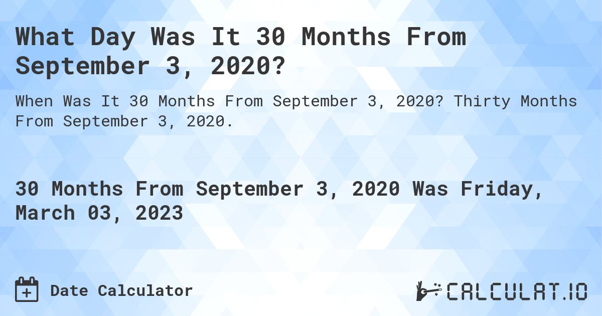 What Day Was It 30 Months From September 3, 2020?. Thirty Months From September 3, 2020.