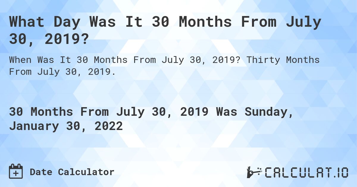 What Day Was It 30 Months From July 30, 2019?. Thirty Months From July 30, 2019.