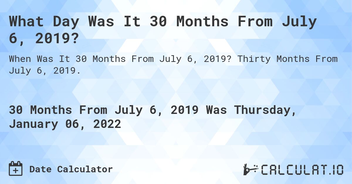 What Day Was It 30 Months From July 6, 2019?. Thirty Months From July 6, 2019.