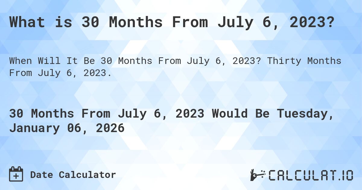 What is 30 Months From July 6, 2023?. Thirty Months From July 6, 2023.