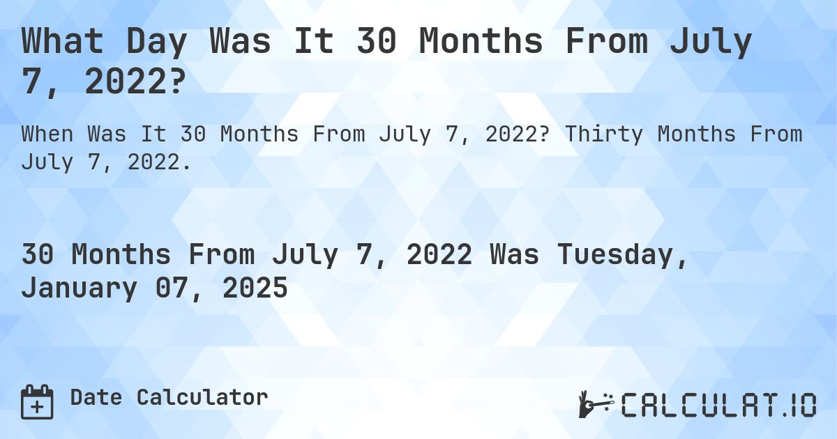 What Day Was It 30 Months From July 7, 2022?. Thirty Months From July 7, 2022.