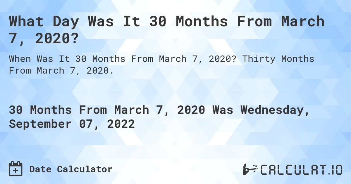 What Day Was It 30 Months From March 7, 2020?. Thirty Months From March 7, 2020.