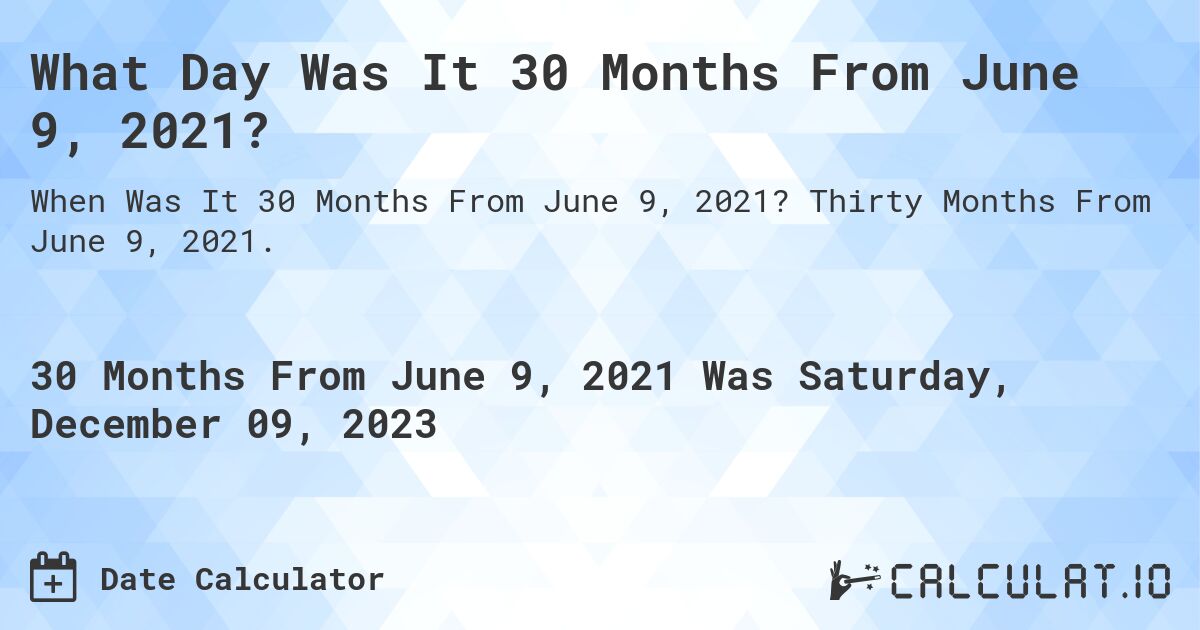 What Day Was It 30 Months From June 9, 2021?. Thirty Months From June 9, 2021.