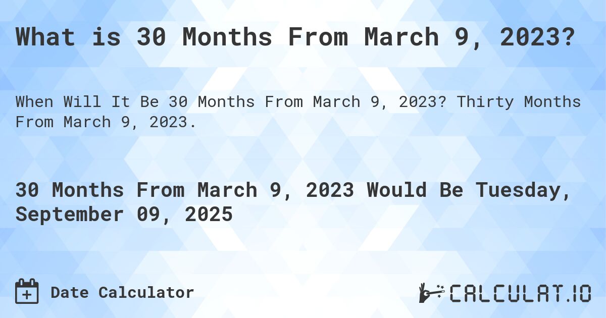 What is 30 Months From March 9, 2023?. Thirty Months From March 9, 2023.
