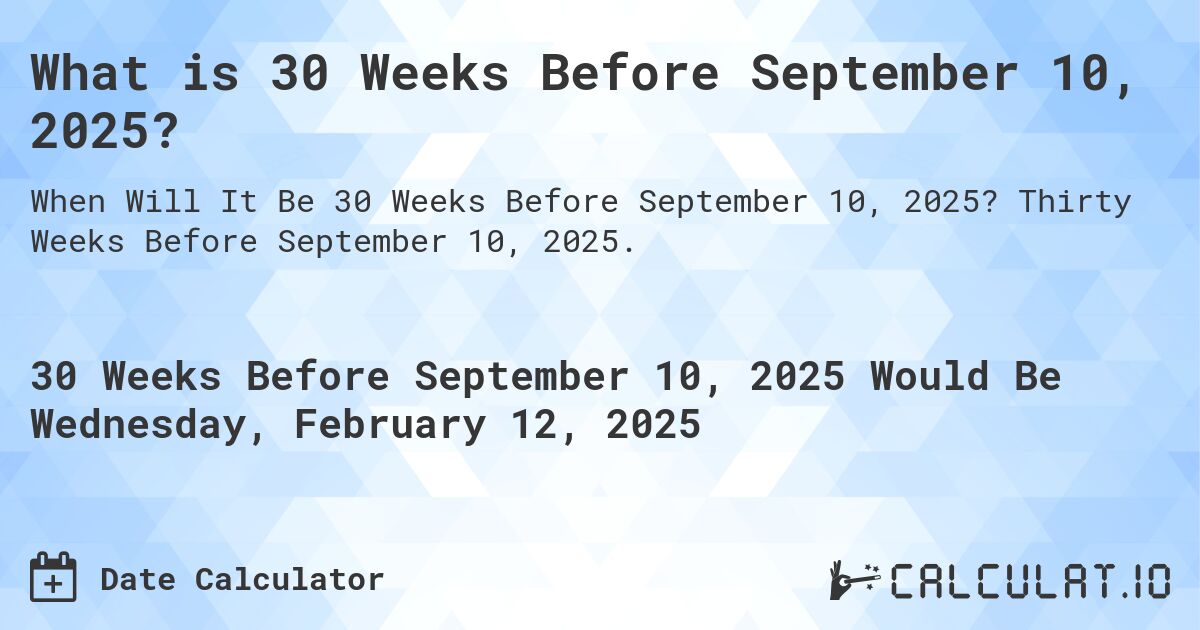 What is 30 Weeks Before September 10, 2025?. Thirty Weeks Before September 10, 2025.